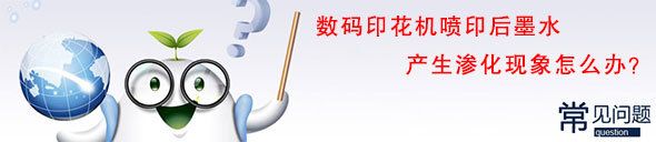 數(shù)碼印花機噴印后墨水產(chǎn)生滲化現(xiàn)象怎么辦？