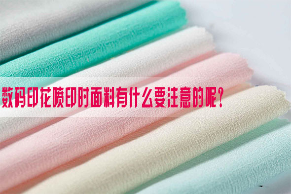 數碼印花噴印時面料有什么要注意的呢？