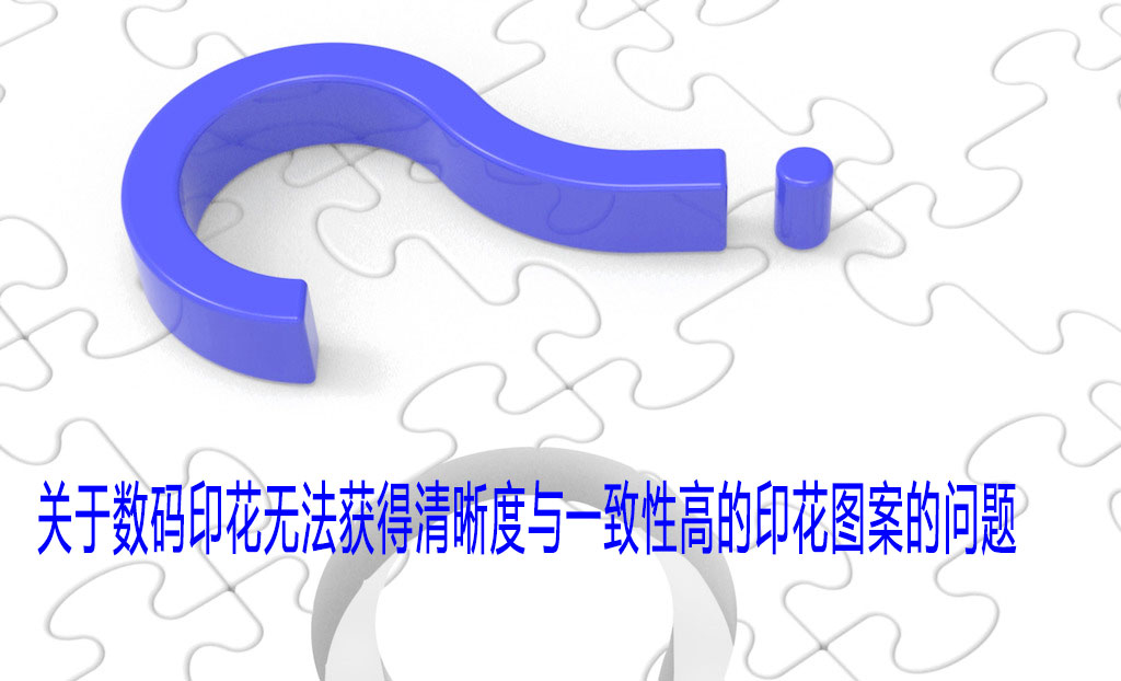 關于數碼印花無法獲得清晰度與一致性高的印花圖案的問題