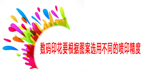 數(shù)碼印花要根據(jù)圖案選用不同的噴印精度