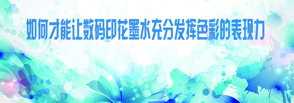如何才能讓數碼印花墨水充分發揮色彩的表現力