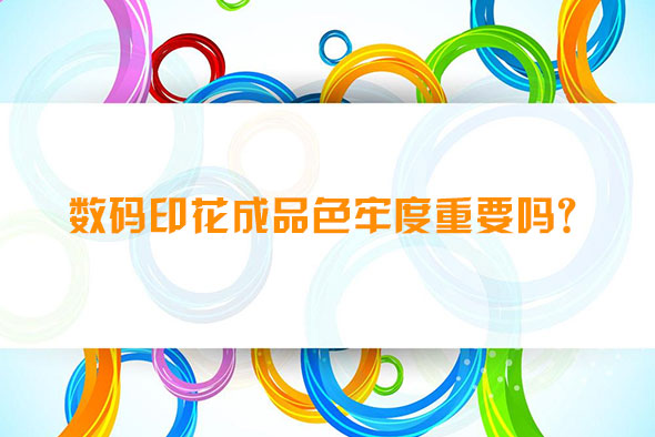 數碼印花成品色牢度重要嗎？