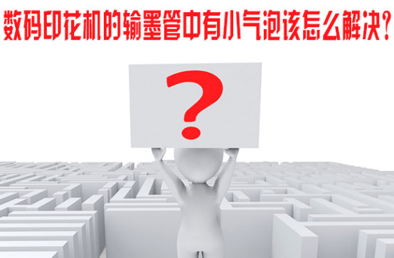 數碼印花機的輸墨管中有小氣泡該怎么解決？
