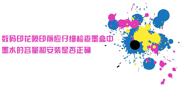 數(shù)碼印花噴印前應(yīng)仔細檢查墨盒中墨水的容量和安裝是否正確