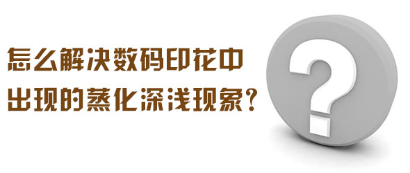 怎么解決數碼印花中出現的蒸化深淺現象？
