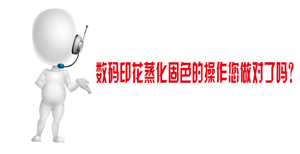 數碼印花蒸化固色的操作您做對了嗎？