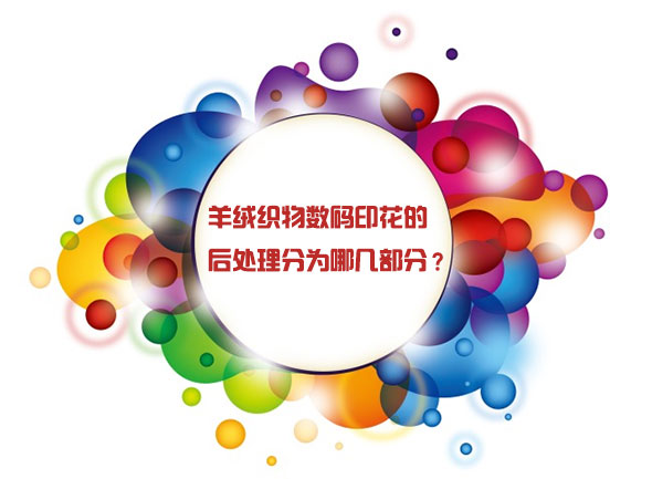 羊絨織物數碼印花的后處理分為哪幾部分？