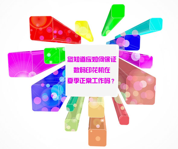 您知道應如何保證數碼印花機在夏季正常工作嗎？