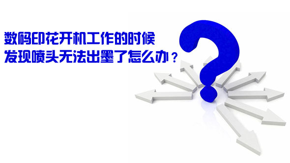 數(shù)碼印花開機工作的時候發(fā)現(xiàn)噴頭無法出墨了怎么辦？